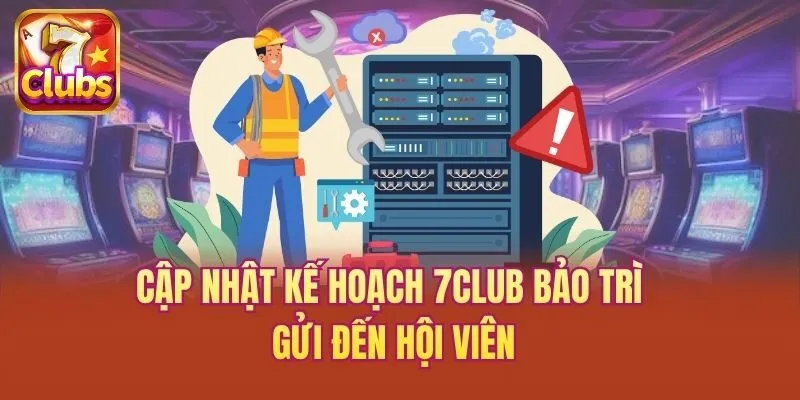 Cập nhật kế hoạch 7club bảo trì gửi đến hội viên