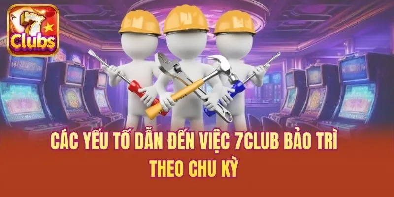 Các yếu tố dẫn đến việc 7club bảo trì theo chu kỳ