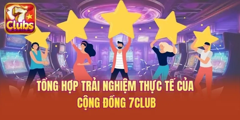 Tổng hợp trải nghiệm thực tế của cộng đồng 7club