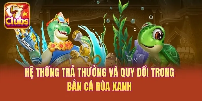 Hệ thống trả thưởng và quy đổi trong bắn cá Rùa Xanh
